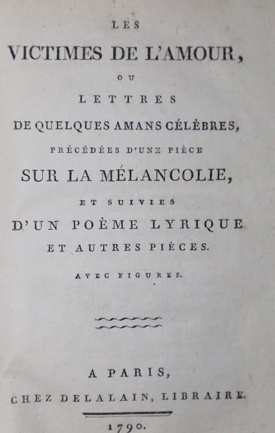 Les Victimes de L'Amour, ou Lettres de Quelques Amans Celebres, Precedees d'une Piece Sure La Melancholie, et Suivies D'un Poeme Lyrique et Autres Pieces. Avec Figures