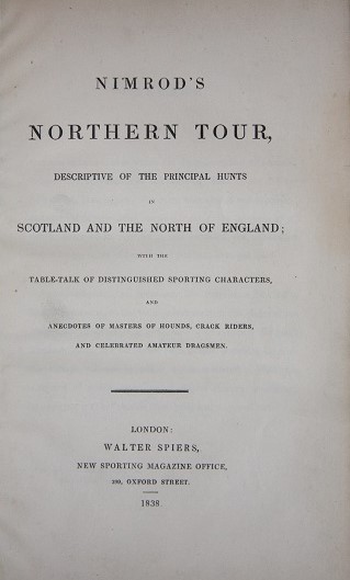Nimrod's Northern Tour, Descriptive of the Principal Hunts in Scotland and the North of England; With the Table-Talk of Distinguished Sporting Characters, and Anecdotes of Masters of Hounds, Crack Riders, and Celebrated Amateur Dragsmen