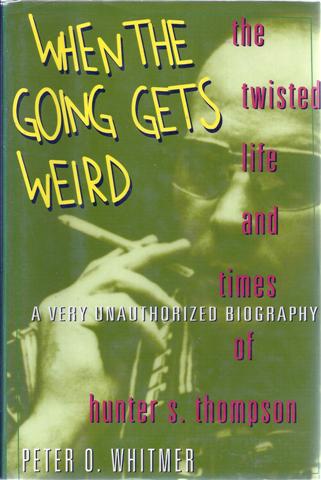 When the Going Gets Weird: The Twisted Life and Times of Hunter S. Thompson A Very Unauthorized Biography