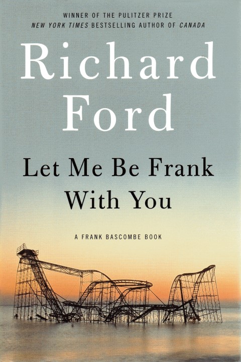 Let Me Be Frank With You: A Frank Bascombe Book