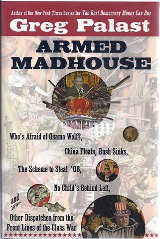Armed Madhouse : Who's Afraid of Osama Wolf China Floats, Bush Sinks, the Scheme to Steal '08, No Child's Behind Left, and Other Dispatches from the Front Lines of the Class War