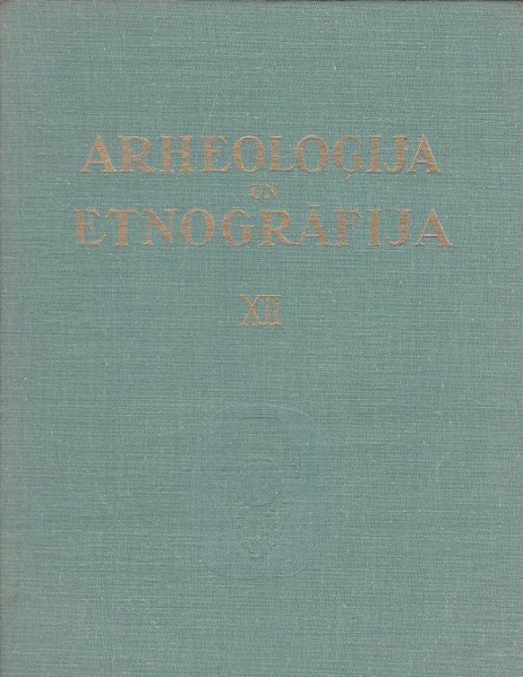 Arheologija Un Etnografija XII Apcerejumi Par Latvijas Teritorijas Apmetnem, Celtnem Un Tajas Atrasto Numismatisko Materialu Pirmatnejas Kopienas Un Feodalisma Perioda.