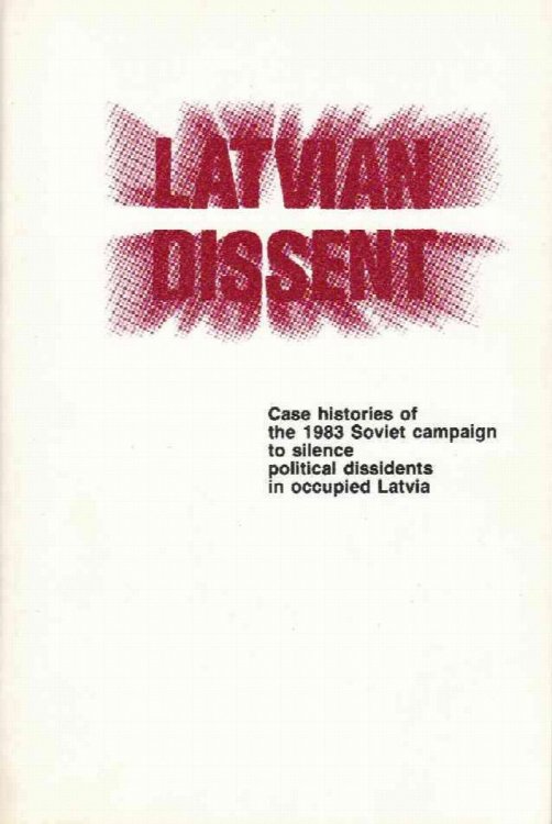 Latvian Dissent Case Histories of the 1983 Soviet Campaign to Silence Political Dissidents in Occupied Latvia