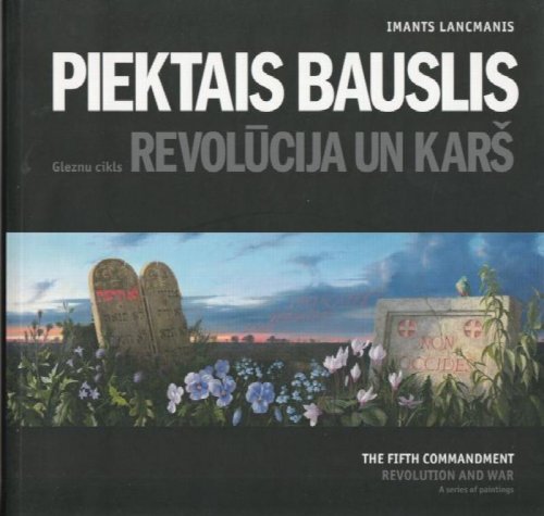 Piektais Bauslis Gleznu Cikls Revolucija Un Kars The Fifth Commandment : Revolution And War : A Series Of Paintings, 2006-2009