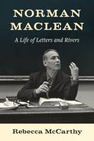 Norman Maclean; A Life Of Letter and Rivers