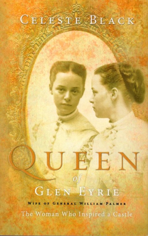Queen of Glen Eyrie: Wife of General William Palmer, The Woman Who Inspired A Castle