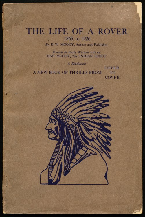 THE LIFE OF A ROVER. 1865 TO 1926. Known in Early Western Life as Dan Moody, The Indian Scout. A Revelation. A New Book of Thrills From Cover to Cover