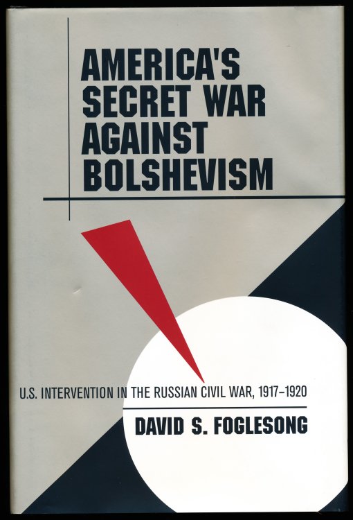 AMERICA'S SECRET WAR AGAINST BOLSHEVISM. U.S. Intervention in the Russian Civil War, 1917-1920.