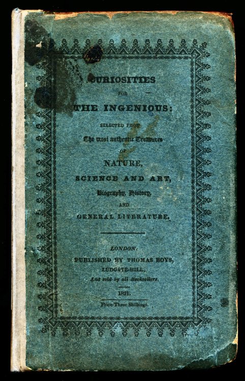 CURIOSITIES FOR THE INGENIOUS: Selected From the Most Authentic Treasures of Nature, Science and Art, Biography, History and General Literature.