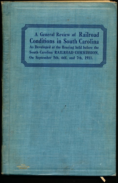 A General Review of Railroad Conditions in South Carolina. As Developed at the Hearing held before the South Carolina Railroad Commission On September 5th, 6th, and 7th, 1911.