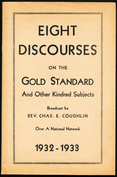 EIGHT DISCOURSES ON THE GOLD STANDARD And Other Kindred Subjects. Broadcast by Rev. Chas. E. Coughlin Over a National Network 1932-1933.