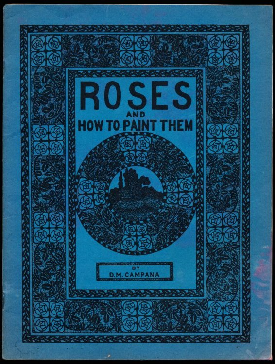 ROSES AND HOW TO PAINT THEM. With Water Colors, Oil Colors, Pastel Colors, China Colors, Silk Colors, and Textile.