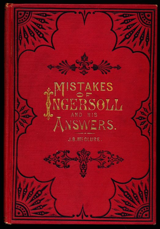 MISTAKES OF INGERSOLL. As Shown by Prof Swing, J. Monro Gibson, W, H. Ryder, Rabbi Wise, Brooke Herford and Others. Including Ingersoll's Lecture of the 
