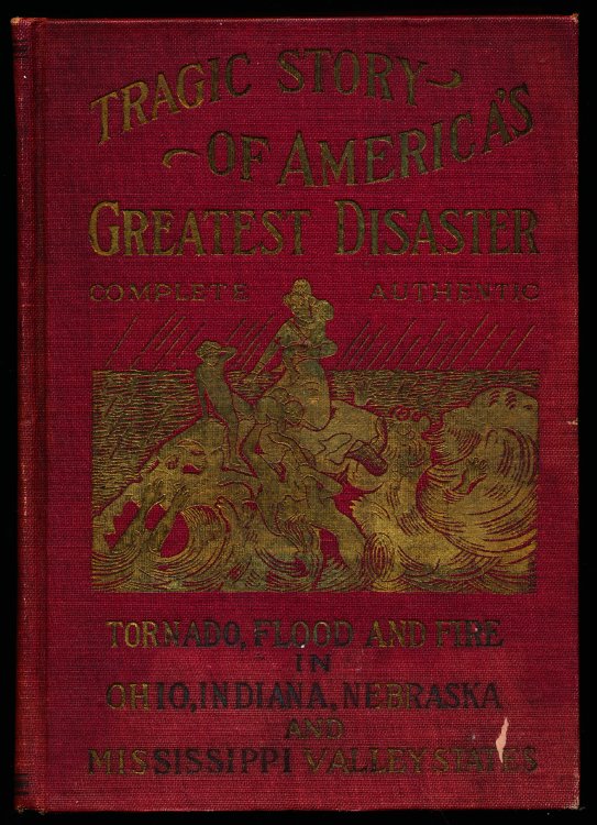 TRAGIC STORY OF AMERICA'S GREATEST DISASTER. Tornado, Flood and Fire in Ohio, Indiana, Nebraska and Mississippi Valley.