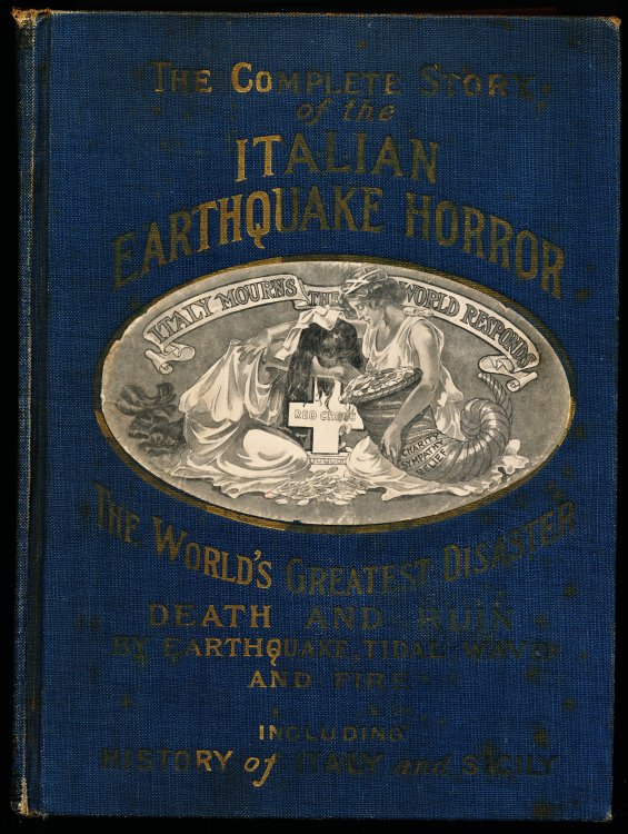 THE WORLD'S GREATEST DISASTER. THE COMPLETE STORY OF THE ITALIAN EARTHQUAKE HORROR. Graphic Accounts of This Most Awful Catastrophe in Which Two Hundred Thousand People Lost Their Lives--Tens of Thousands of Homes Crumbled to Dust in A Few Seconds, Etc.