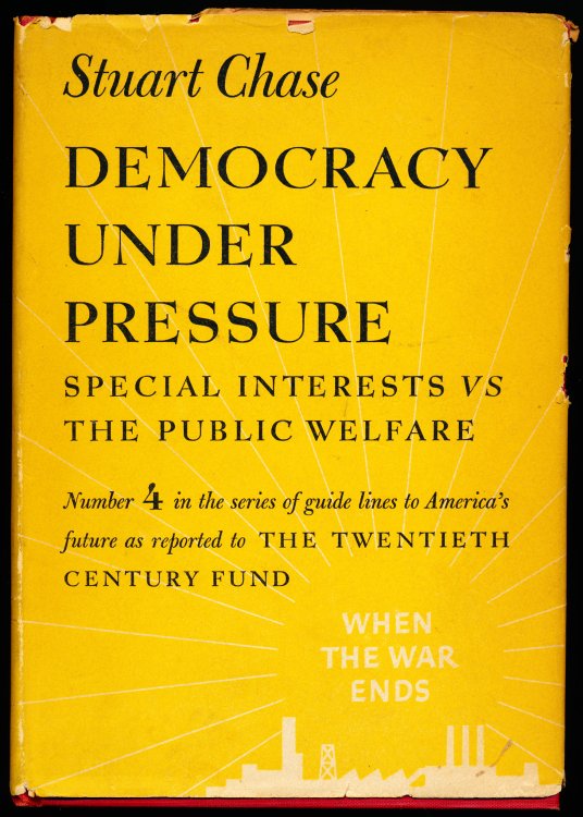 DEMOCRACY UNDER PRESSURE. Special Interests vs. The Public Welfare. No. 4 in the series Guide Lines to America's Future as Reported to The Twentieth Century Fund.