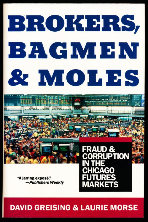 BROKERS, BAGMEN & MOLES. Fraud and Corruption in the Chicago Futures Markets.
