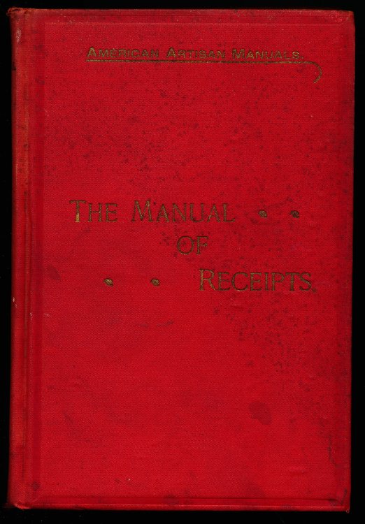 THE MANUAL OF RECEIPTS. Being A Collection of Formulae and Processes for Artisans Giving the Composition of Various Alloys, Amalgams, Solders, Bronzes, Lacquers, Varnishes, Cements, Etc. Also data for the preservation and decoration of various metallic articles. Compiled From the Files of the Americ