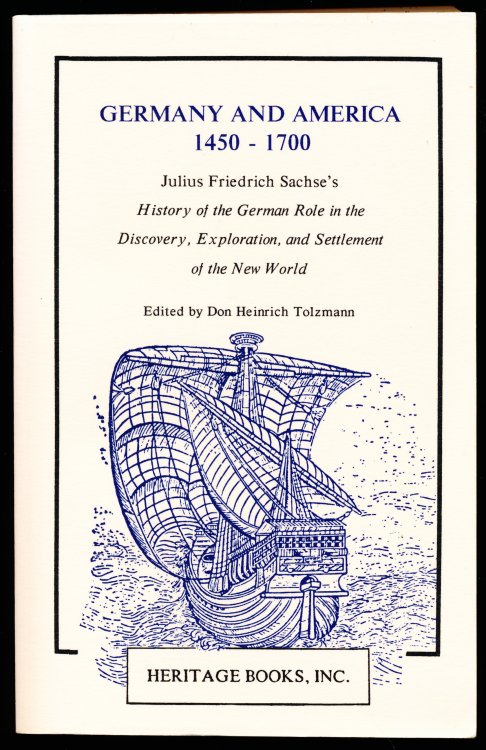 GERMANY AND AMERICA 1450 - 1700. Julius Friedrich Sachse's History of the German Role in the Discovery, Exploration, and Settlement of the New World