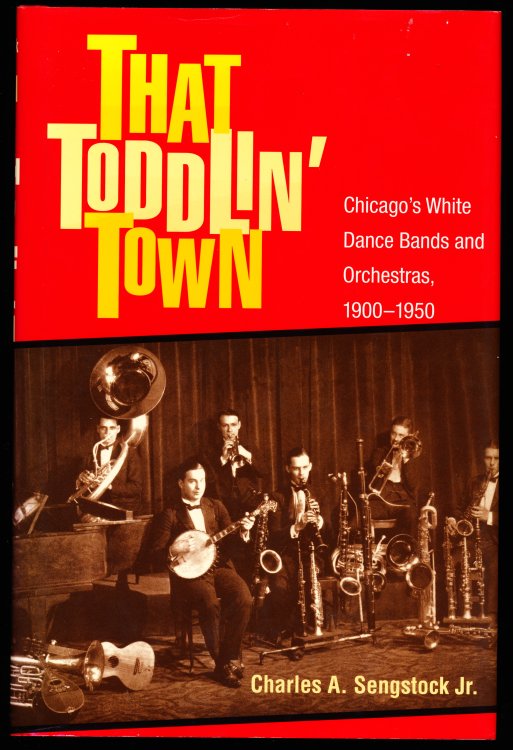 THAT TODDLIN' TOWN. Chicago's White Dance Bands and Orchestras, 1900 - 1950
