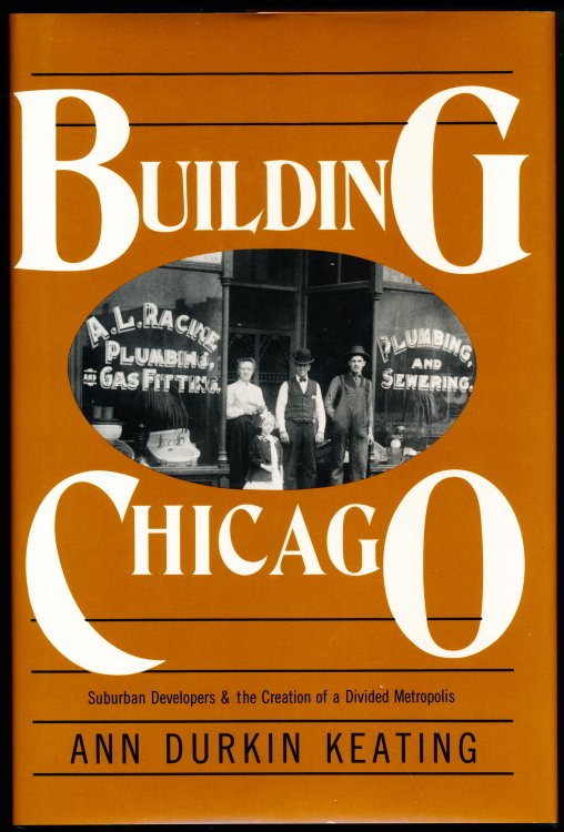 BUILDING CHICAGO. Suburban Developers and the Creation of a Divided Metropolis.