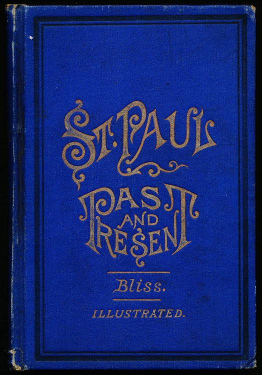ST PAUL, ITS PAST AND PRESENT: Being a Historical, Financial and Commercial Compend Showing the Growth, Prosperity, and Resources of the Great Commercial Emporium of the Northwest
