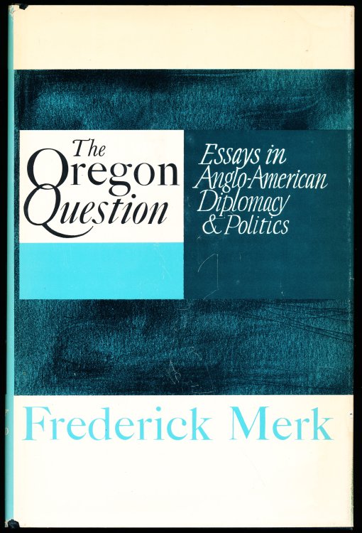 THE OREGON QUESTION. Essays in Anglo-American Diplomacy and Politics