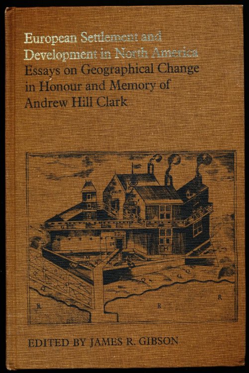 EUROPEAN SETTLEMENT AND DEVELOPMENT IN NORTH AMERICA. Essays on Geographical Change in Honour and Memory of Andrew Hill Clark