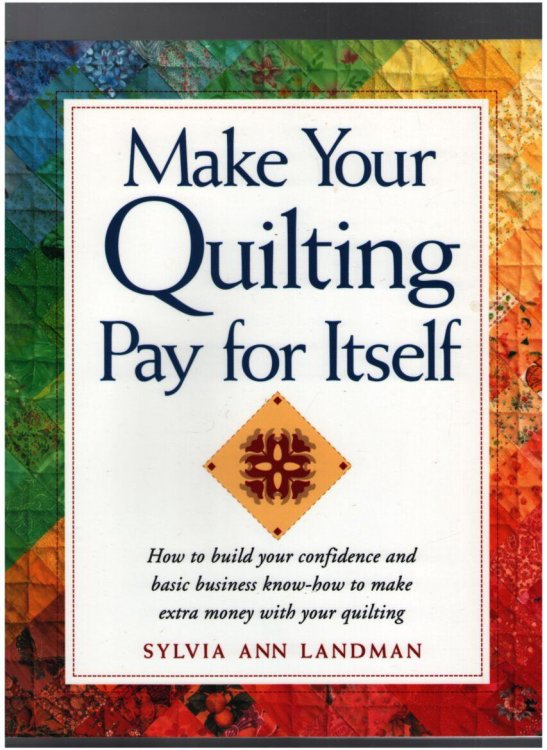 Make Your Quilting Pay for Itself: How to build your confidence and basic business know-how to make extra money with your quilting