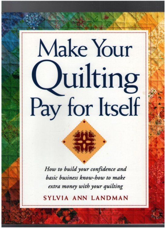 Make Your Quilting Pay for Itself: How to build your confidence and basic business know-how to make extra money with your quilting