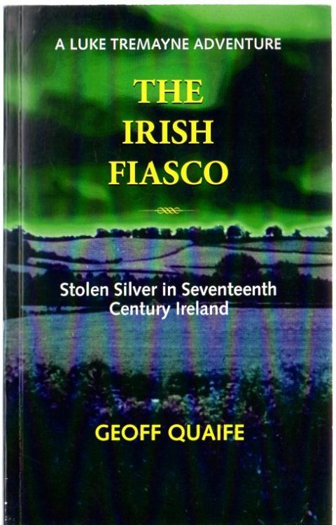 The Irish Fiasco: Stolen Silver in Seventeenth Century Ireland: A Luke Tremayne Adventure