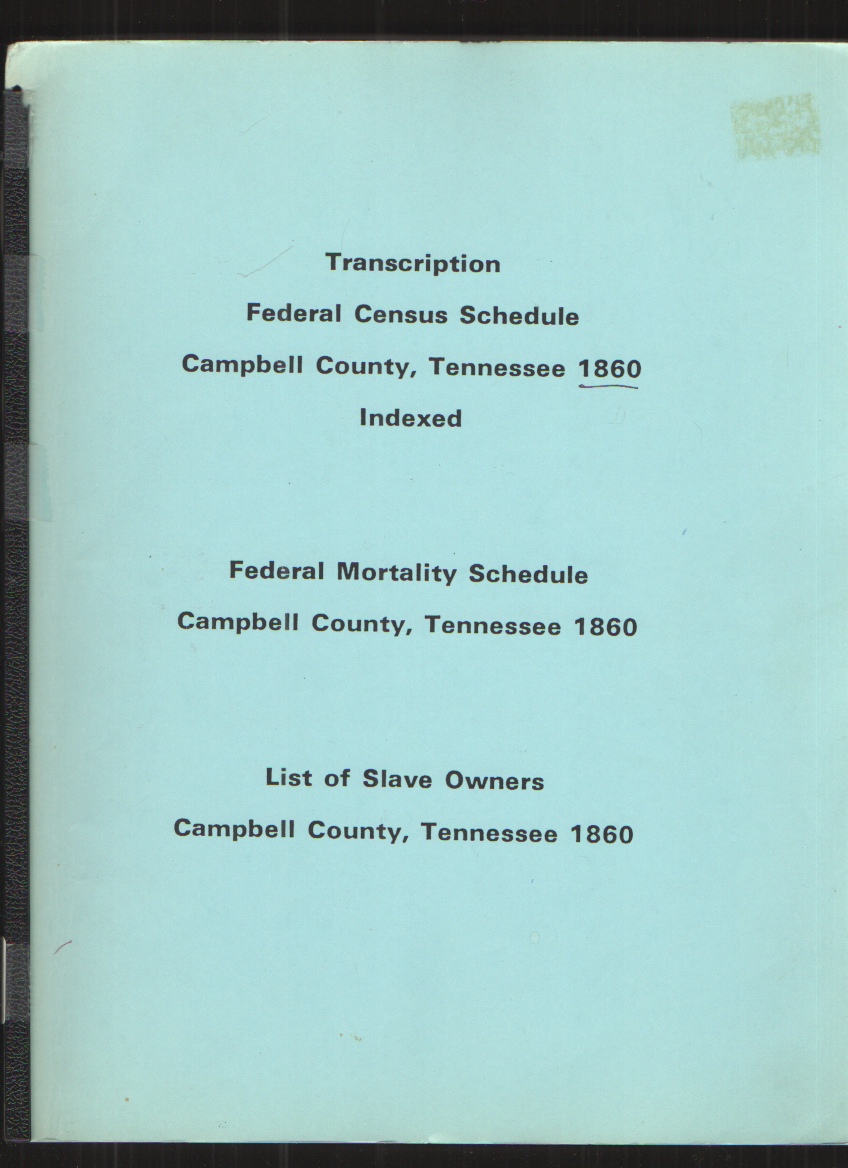 Transcription Federal Census Schedule Campbell County, Tennessee 1860, Indexed; Federal Mortality Schedule Campbell County TN, 1860 and List of Slave Owners in Campbell County Tennessee 1860