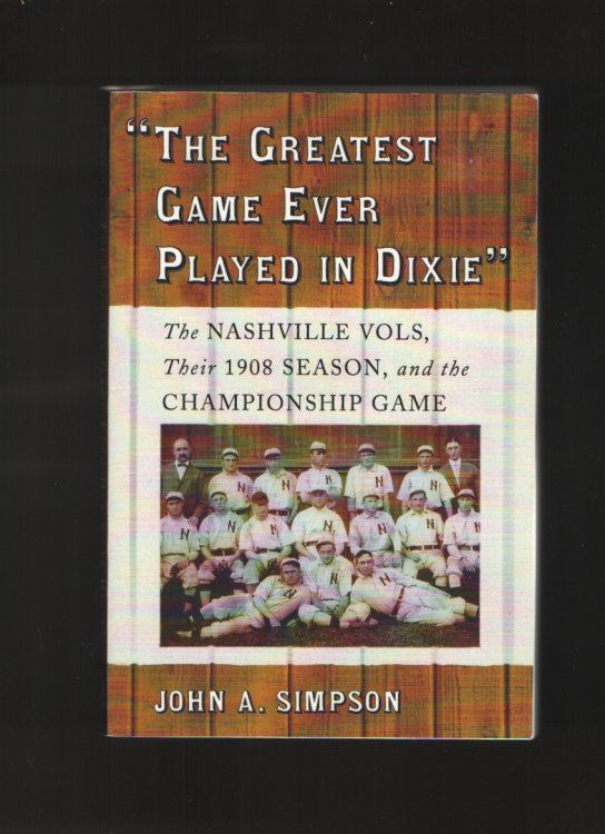 The Greatest Game Ever Played in Dixie The Nashville Vols, Their 1908 Season, and the Championship Game