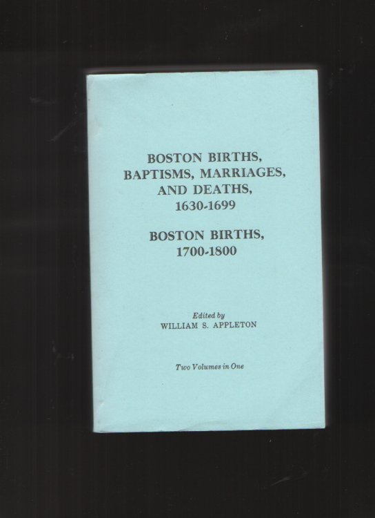 Boston Births, Baptisms, Marriages, and Deaths 1630-1699 / Boston Births, 1700-1800 by William S. Appleton by William S. Appleton by William S. Appleton by William S. Appleton