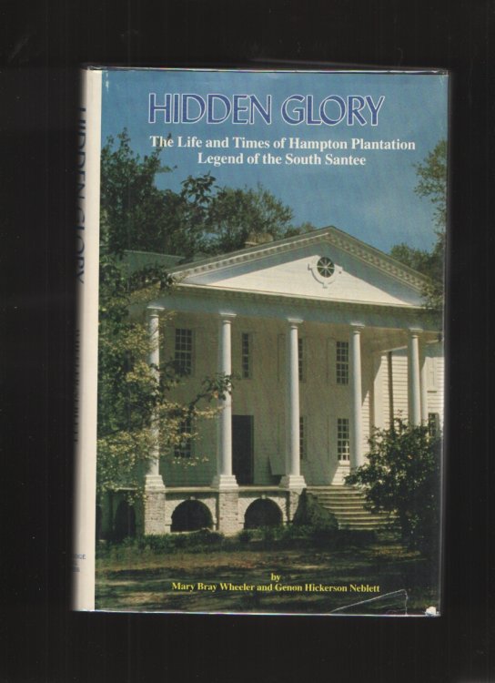 Hidden Glory The Life and Times of Hampton Plantation, Legend of the South Santee