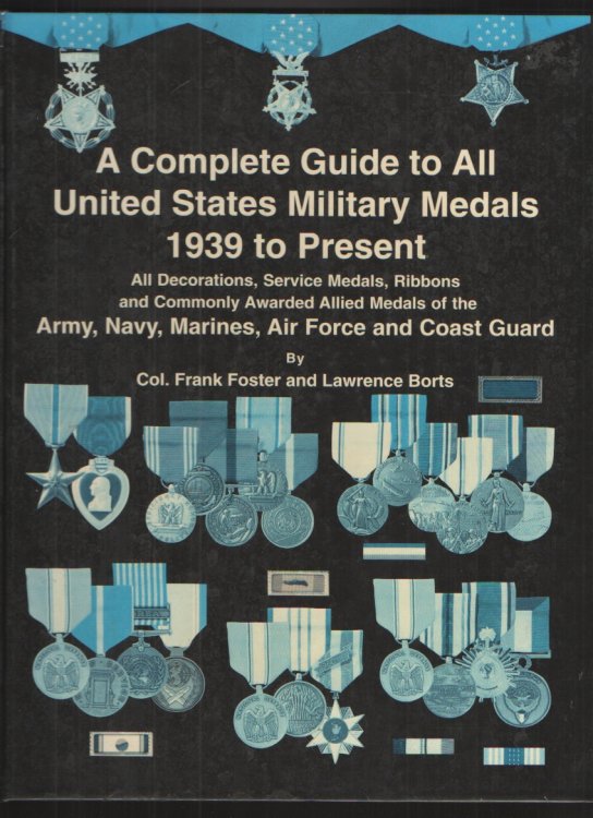 A Complete Guide to all United States Military Medals 1939 to Present All Decorations, Service Medals, Ribbons and Commonly Awarded Allied Medals of the Army, Navy, Marines, Air Force and Coast Guard