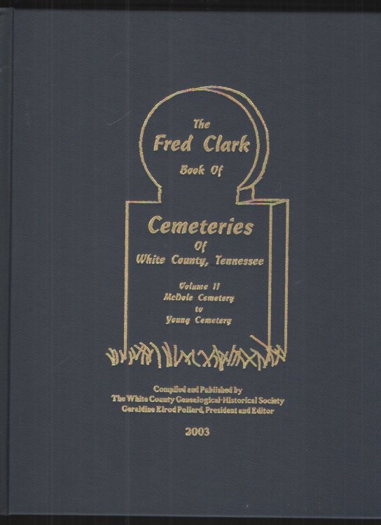 The Fred Clark Book of Cemeteries of White County, Tennessee, Volume II McDole Cemetery to Young Cemetery