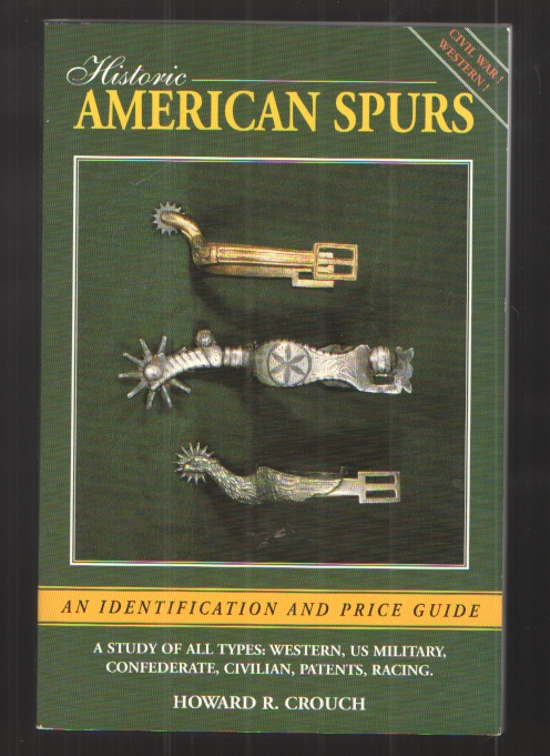 Historic American Spurs An Identificiation and Price Guide; a Study of all Types: Western, US Military, Confederate, Civilian, Patents, Racing.