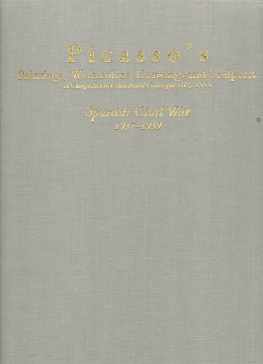 Picasso's Paintings, Watercolors, Drawings & Sculpture: a Comprehensive Illustrustrated Calatogue 1885-1973 Spanish Civil War 1937-1939