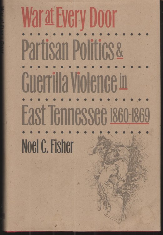 War At Every Door Partisan Politics & Guerrilla Violence in East Tennessee 1860-1869