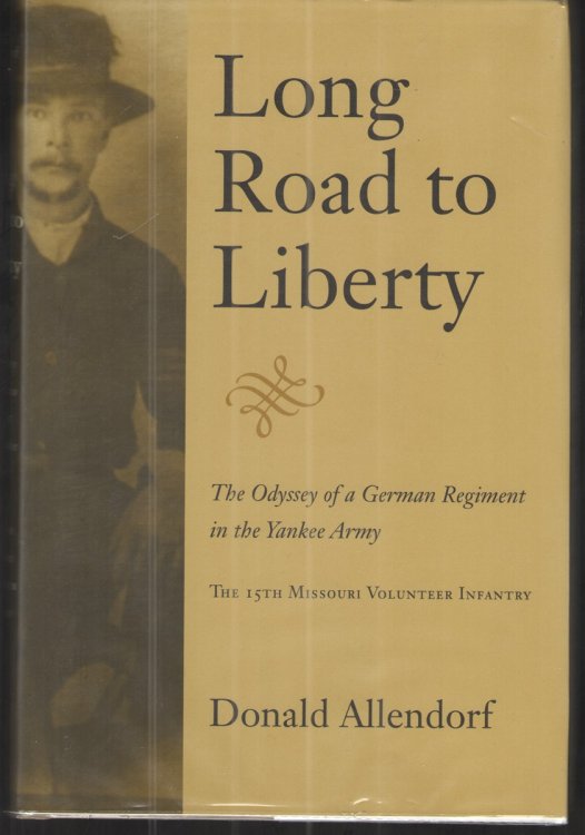 Long Road to Liberty The Odyssey of a German Regiment in the Yankee Army: the 15th Missouri Volunteer Infantry