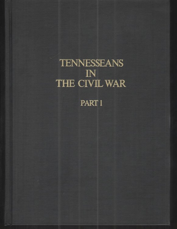 Tennesseans in the Civil War: Parts 1 and 2 A Military History of Confederate and Union Units with Available Rosters of Personnel