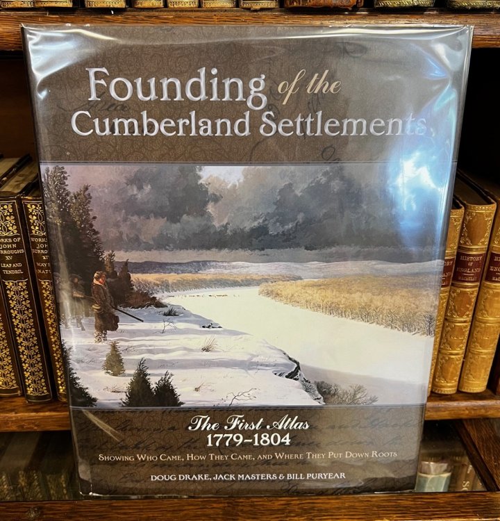 Founding of the Cumberland Settlements The First Atlas: 1779-1804; Showing Who Came, How They Came, and Where They Put Down Roots