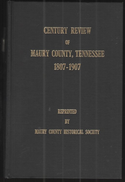 Century Review of Maury County, Tennessee: 1807-1907 A Condensation of Bthe Most Important Events of the Past One Hundred Years, Amd Descriptive Sketches of the Cities and Villages