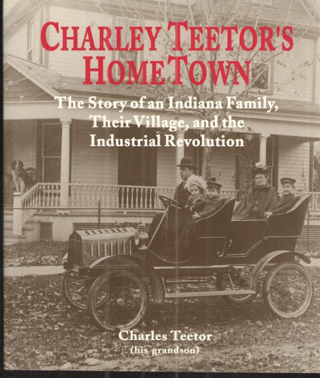 Charley Teetor's Home Town The Story of an Indiana Family, Their Village, and the Industrial Revolution