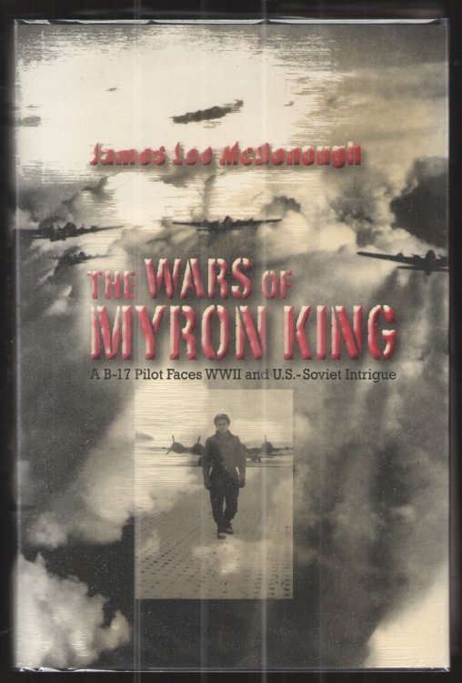 The Wars of Myron King A B-17 Pilot Faces WWII and U. S. -Soviet Intrigue