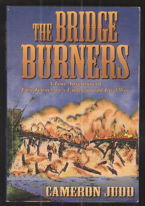 The Bridge Burners A True Adventure of East Tennessee's Underground Civil War