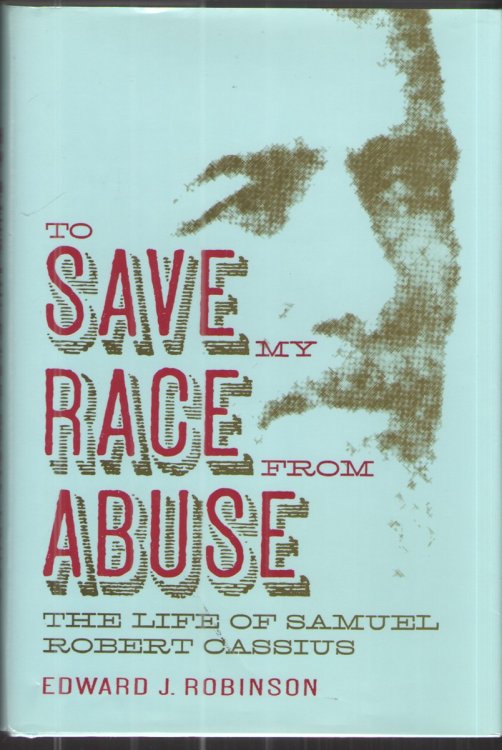 To Save My Race from Abuse The Life of Samuel Robert Cassius