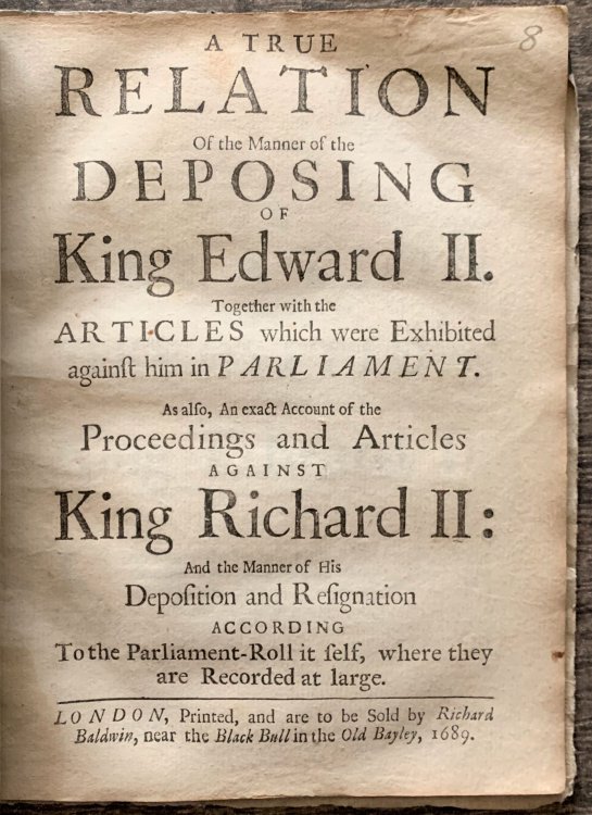 A True Relation of the Manner of the Deposing of King Edward II. together with the Articles which were Exhibited against him in Parliament. As also, an exact account of the proceedings and articles against King Richard II: and the manner of his deposition