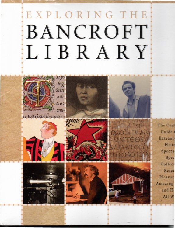 Exploring the Bancroft Library: the Centennial Guide to its Extraordinary History, Spectacular Special Collections, Research Pleasures, its Amazing Future, and How it all Works